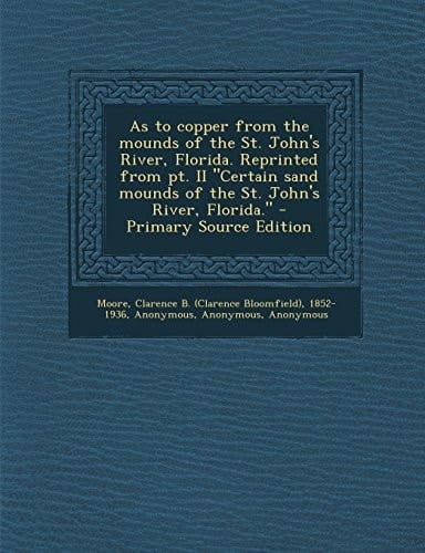 As to Copper from the Mounds of the St. John's River, Florida. Reprinted from Pt. Ii Certain Sand Mounds of the St. John's River, Florida. - Primary