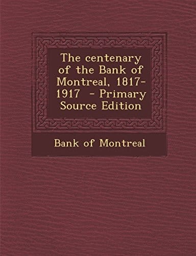 The Centenary of the Bank of Montreal, 1817-1917 - Primary Source Edition
