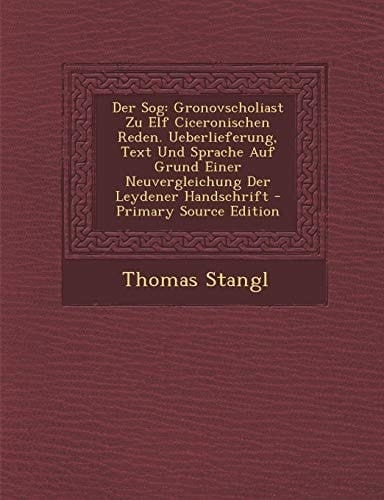 Der Sog Gronovscholiast Zu Elf Ciceronischen Reden. Ueberlieferung, Text und Sprache Auf Grund Einer Neuvergleichung Der Leydener Handschrift - Prima