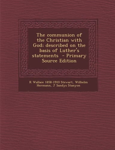 The Communion of the Christian with God; Described on the Basis of Luther's Statements - Primary Source Edition