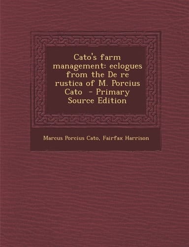 Cato's Farm Management Eclogues from the de Re Rustica of M. Porcius Cato - Primary Source Edition