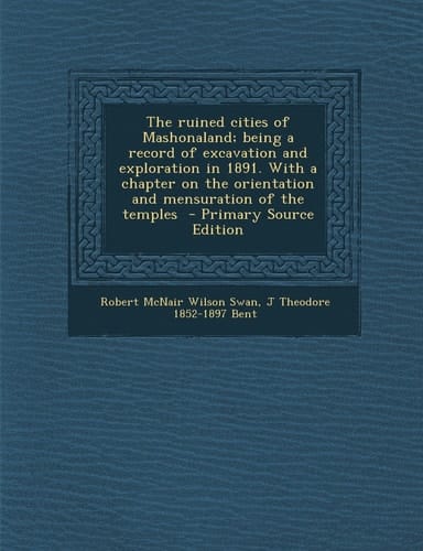The Ruined Cities of Mashonaland; Being a Record of Excavation and Exploration in 1891. with a Chapter on the Orientation and Mensuration of the Templ