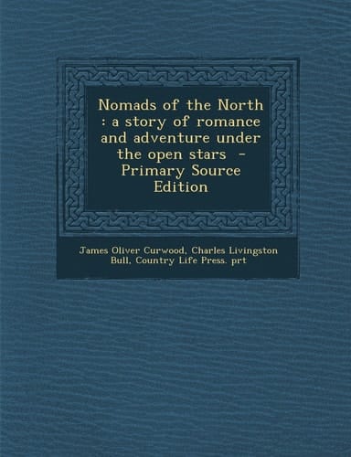 Nomads of the North A Story of Romance and Adventure Under the Open Stars - Primary Source Edition