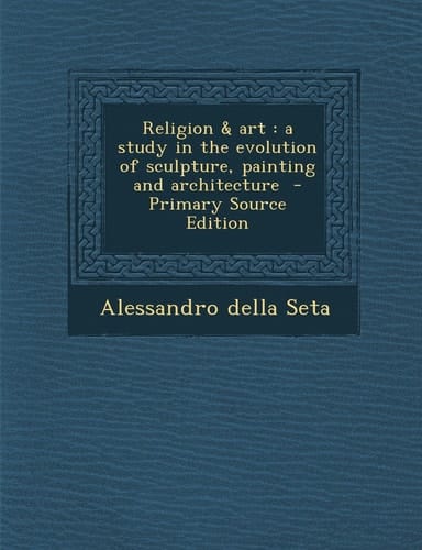 Religion and Art A Study in the Evolution of Sculpture, Painting and Architecture - Primary Source Edition