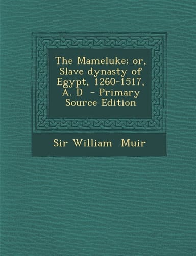 The Mameluke; Or, Slave Dynasty of Egypt, 1260-1517, A. D - Primary Source Edition