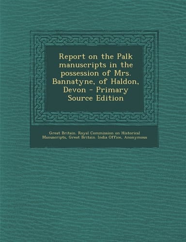 Report on the Palk Manuscripts in the Possession of Mrs. Bannatyne, of Haldon, Devon - Primary Source Edition