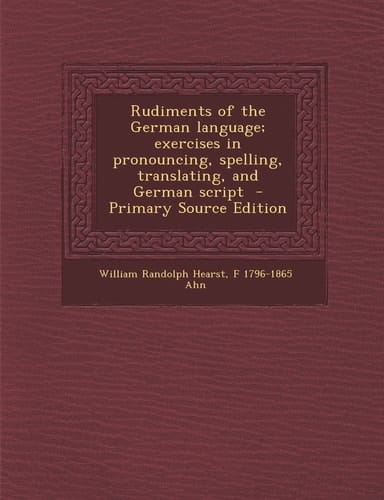 Rudiments of the German Language; Exercises in Pronouncing, Spelling, Translating, and German Script - Primary Source Edition