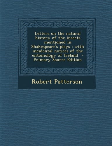 Letters on the Natural History of the Insects Mentioned in Shakespeare's Plays With Incidental Notices of the Entomology of Ireland - Primary Sourc
