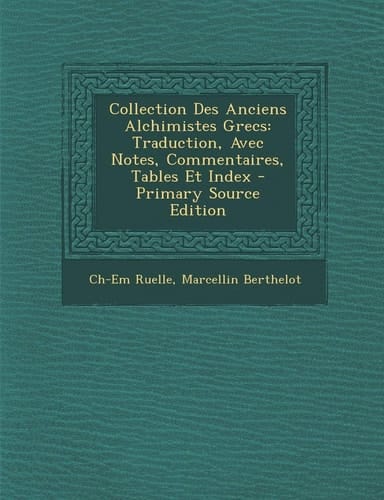 Collection Des Anciens Alchimistes Grecs Traduction, Avec Notes, Commentaires, Tables Et Index - Primary Source Edition