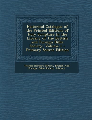 Historical Catalogue of the Printed Editions of Holy Scripture in the Library of the British and Foreign Bible Society, Volume 1 - Primary Source Edit