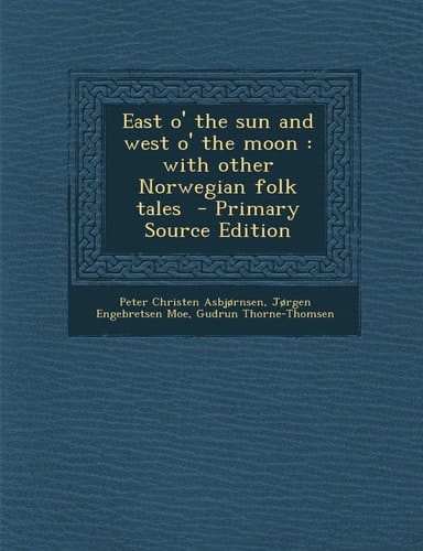 East O' the Sun and West O' the Moon With Other Norwegian Folk Tales - Primary Source Edition