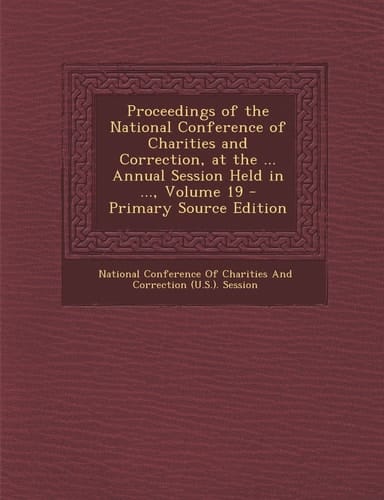 Proceedings of the National Conference of Charities and Correction, at the ... Annual Session Held in ... , Volume 19 - Primary Source Edition