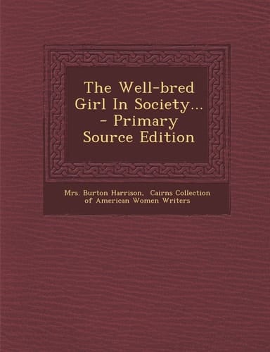 The Well-Bred Girl in Society... - Primary Source Edition