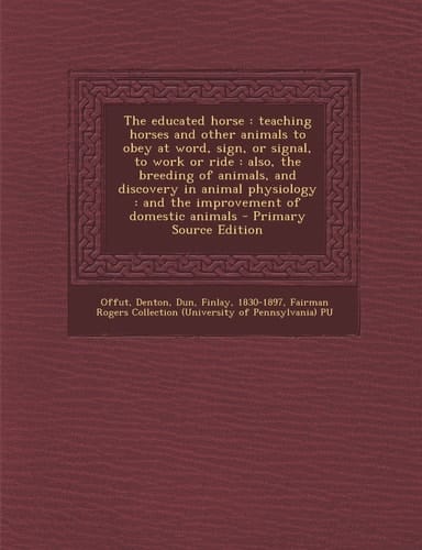 The Educated Horse Teaching Horses and Other Animals to Obey at Word, Sign, Or Signal, to Work Or Ride