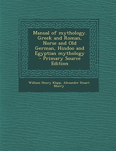 Manual of Mythology. Greek and Roman, Norse and Old German, Hindoo and Egyptian Mythology - Primary Source Edition