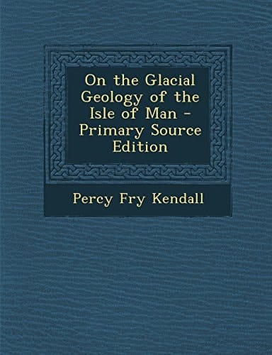 On the Glacial Geology of the Isle of Man - Primary Source Edition