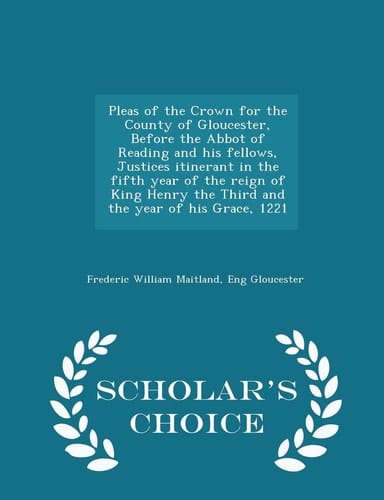 Pleas of the Crown for the County of Gloucester, Before the Abbot of Reading and His Fellows, Justices Itinerant in the Fifth Year of the Reign of King Henry the Third and the Year of His Grace, 1221 - Scholar's Choice Edition
