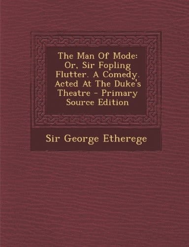 The Man of Mode Or, Sir Fopling Flutter. a Comedy. Acted at the Duke's Theatre - Primary Source Edition