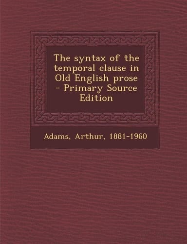 The Syntax of the Temporal Clause in Old English Prose - Primary Source Edition