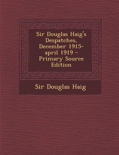 Sir Douglas Haig's Despatches, December 1915-April 1919 - Primary Source Edition