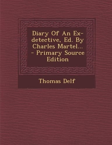 Diary of an Ex-Detective, Ed. by Charles Martel... - Primary Source Edition