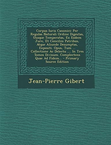 Corpus Iuris Canonici Per Regulas Naturali Ordine Digestas, Usuque Temperatas, Ex Eodem Jure, Et Conciliis Patribus, Atque Aliunde Desumptas, Exposit