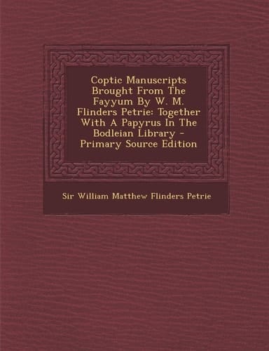 Coptic Manuscripts Brought from the Fayyum by W. M. Flinders Petrie Together with a Papyrus in the Bodleian Library - Primary Source Edition