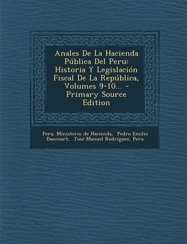 Anales de la Hacienda Pública Del Peru Historia Y Legislación Fiscal de la República, Volumes 9-10... - Primary Source Edition
