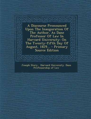 A Discourse Pronounced Upon the Inauguration of the Author, As Dane Professor of Law in Harvard University On the Twenty-Fifth Day of August, 1829...