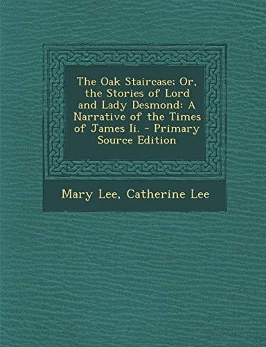The Oak Staircase; Or, the Stories of Lord and Lady Desmond A Narrative of the Times of James Ii. - Primary Source Edition