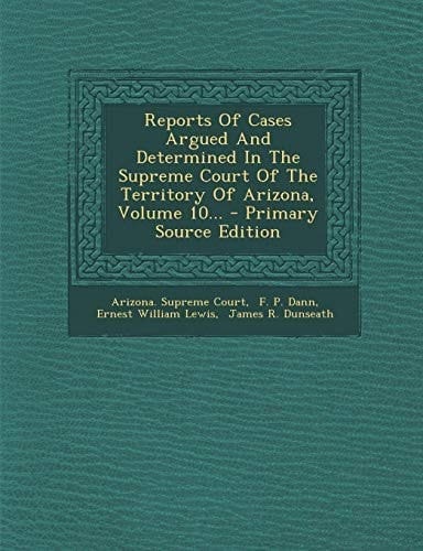 Reports of Cases Argued and Determined in the Supreme Court of the Territory of Arizona, Volume 10... - Primary Source Edition
