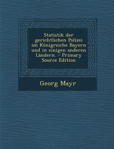 Statistik Der Gerichtlichen Polizei Im Königreiche Bayern und in Einigen Anderen Ländern. - Primary Source Edition