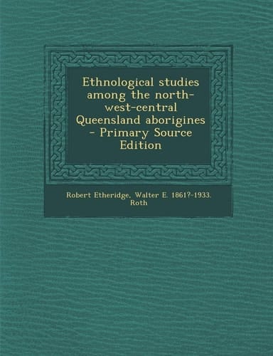 Ethnological Studies Among the North-West-Central Queensland Aborigines - Primary Source Edition