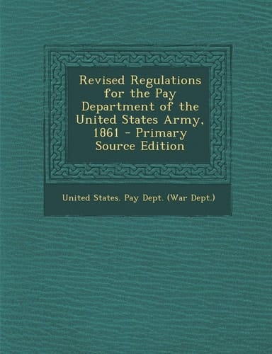 Revised Regulations for the Pay Department of the United States Army, 1861 - Primary Source Edition