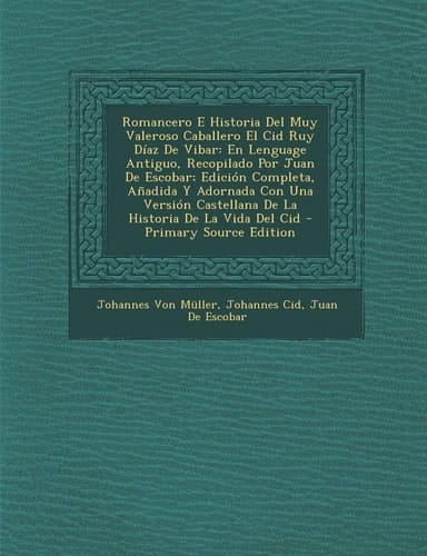 Romancero E Historia Del Muy Valeroso Caballero El Cid Ruy Díaz de Vibar En Lenguage Antiguo, Recopilado Por Juan de Escobar; Edición Completa, Añadi