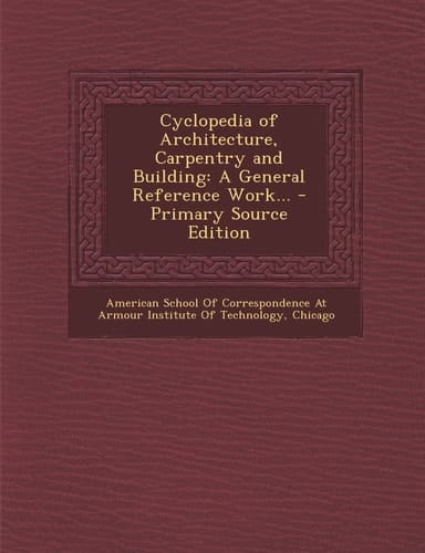 Cyclopedia of Architecture, Carpentry and Building A General Reference Work... - Primary Source Edition