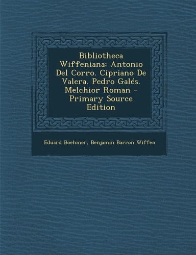 Bibliotheca Wiffeniana Antonio Del Corro. Cipriano de Valera. Pedro GaléS. Melchior Roman - Primary Source Edition
