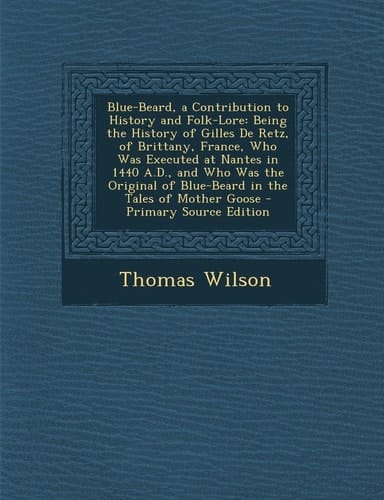 Blue-Beard, a Contribution to History and Folk-Lore Being the History of Gilles de Retz, of Brittany, France, Who Was Executed at Nantes in 1440 A. D.
