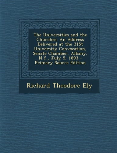 The Universities and the Churches An Address Delivered at the 31St University Convocation, Senate Chamber, Albany, N. Y. , July 5, 1893 - Primary Sourc