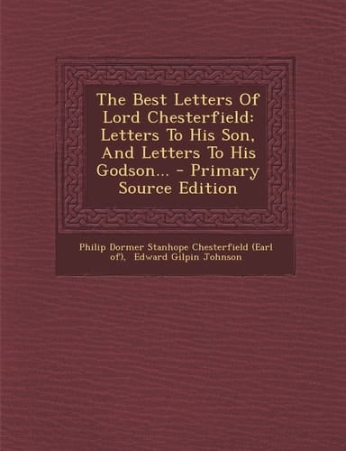 The Best Letters of Lord Chesterfield Letters to His Son, and Letters to His Godson... - Primary Source Edition