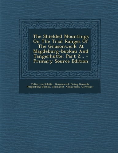 The Shielded Mountings on the Trial Ranges of the Grusonwerk at Magdeburg-Buckau and Tangerhütte, Part 2... - Primary Source Edition