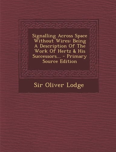 Signalling Across Space Without Wires Being a Description of the Work of Hertz and His Successors... - Primary Source Edition
