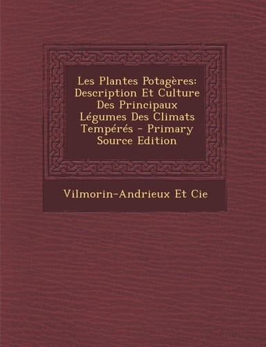 Les Plantes Potagères Description Et Culture Des Principaux Légumes Des Climats Tempérés - Primary Source Edition