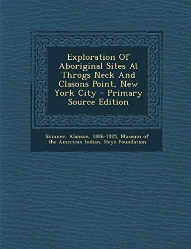 Exploration of Aboriginal Sites at Throgs Neck and Clasons Point, New York City - Primary Source Edition