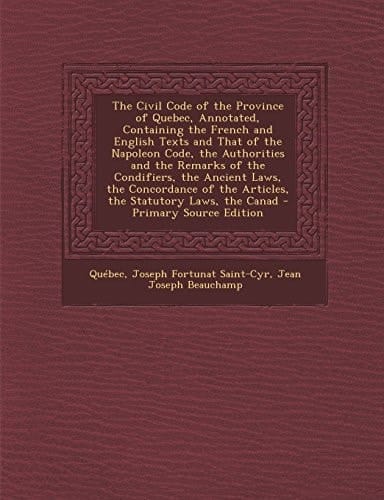 The Civil Code of the Province of Quebec, Annotated, Containing the French and English Texts and That of the Napoleon Code, the Authorities and the Re