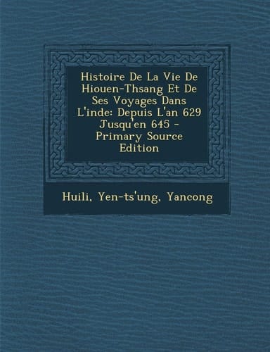 Histoire de la Vie de Hiouen-Thsang Et de Ses Voyages Dans L'Inde Depuis L'an 629 Jusqu'en 645 - Primary Source Edition