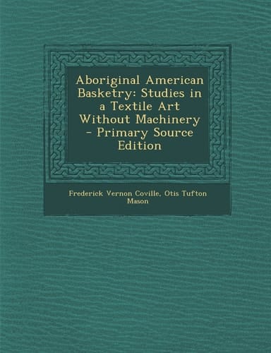 Aboriginal American Basketry Studies in a Textile Art Without MacHinery - Primary Source Edition