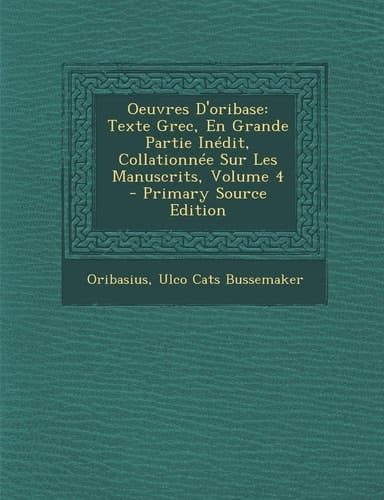 Oeuvres D'Oribase Texte Grec, en Grande Partie Inédit, Collationnée Sur Les Manuscrits, Volume 4 - Primary Source Edition