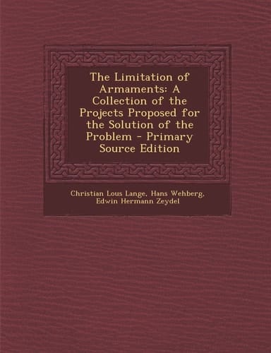 The Limitation of Armaments A Collection of the Projects Proposed for the Solution of the Problem - Primary Source Edition