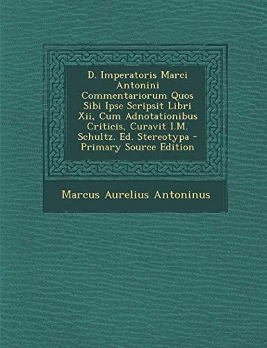 D. Imperatoris Marci Antonini Commentariorum Quos Sibi Ipse Scripsit Libri Xii, Cum Adnotationibus Criticis, Curavit I. M. Schultz. Ed. Stereotypa - Pr